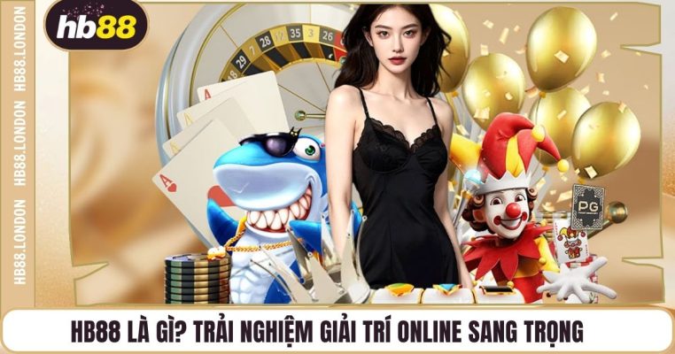 HB88 Là Gì? Trải Nghiệm Giải Trí Online Sang Trọng