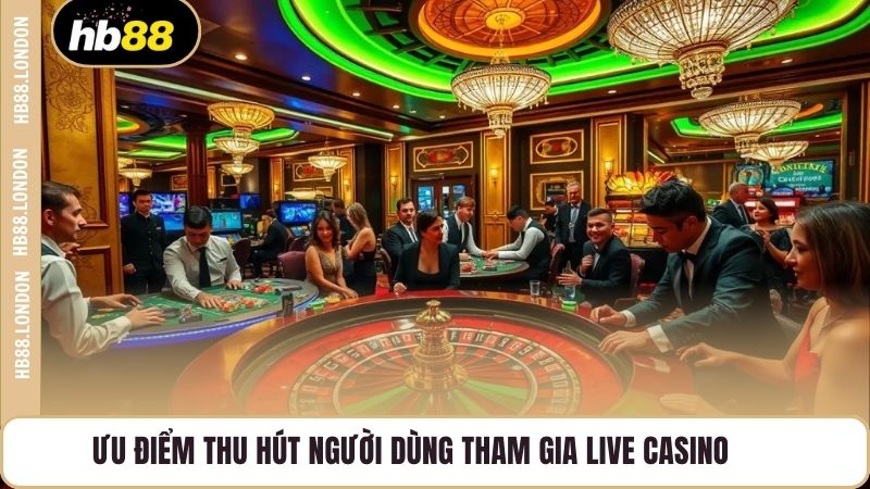 Ưu điểm thu hút người dùng tham gia live casino